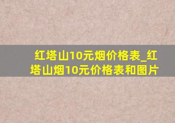 红塔山10元烟价格表_红塔山烟10元价格表和图片