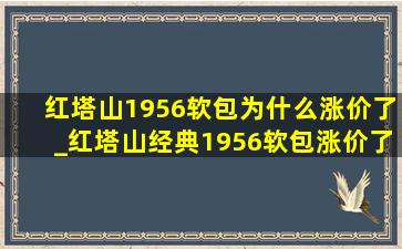 红塔山1956软包为什么涨价了_红塔山经典1956软包涨价了吗