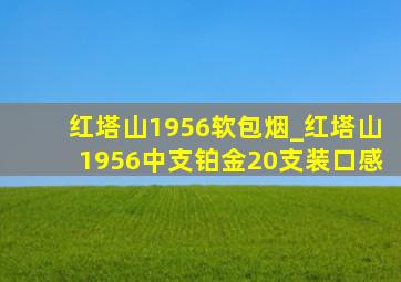 红塔山1956软包烟_红塔山1956中支铂金20支装口感