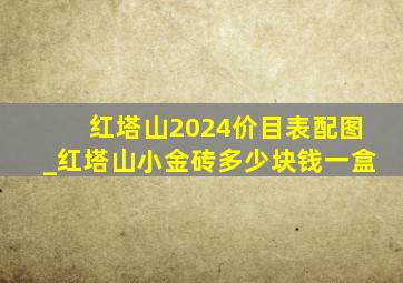 红塔山2024价目表配图_红塔山小金砖多少块钱一盒