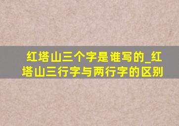 红塔山三个字是谁写的_红塔山三行字与两行字的区别