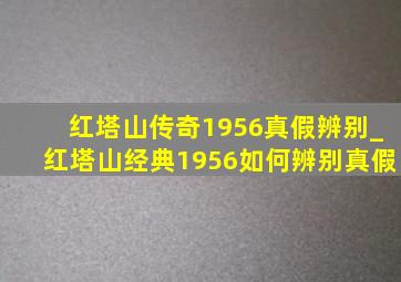 红塔山传奇1956真假辨别_红塔山经典1956如何辨别真假