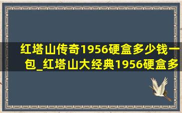 红塔山传奇1956硬盒多少钱一包_红塔山大经典1956硬盒多少钱一包