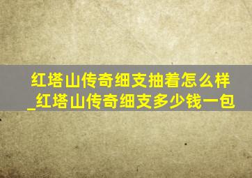 红塔山传奇细支抽着怎么样_红塔山传奇细支多少钱一包