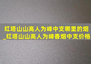 红塔山山高人为峰中支哪里的烟_红塔山山高人为峰香烟中支价格