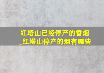 红塔山已经停产的香烟_红塔山停产的烟有哪些