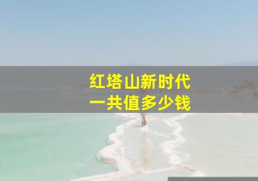 红塔山新时代一共值多少钱