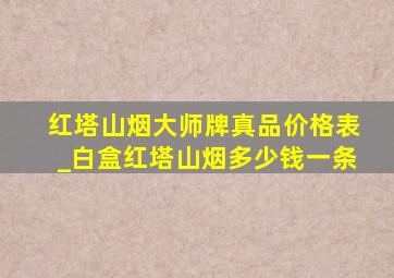 红塔山烟大师牌真品价格表_白盒红塔山烟多少钱一条