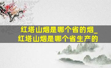 红塔山烟是哪个省的烟_红塔山烟是哪个省生产的