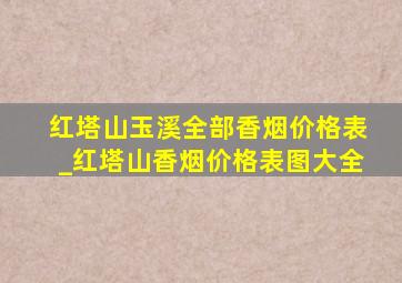 红塔山玉溪全部香烟价格表_红塔山香烟价格表图大全