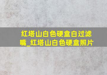 红塔山白色硬盒白过滤嘴_红塔山白色硬盒照片