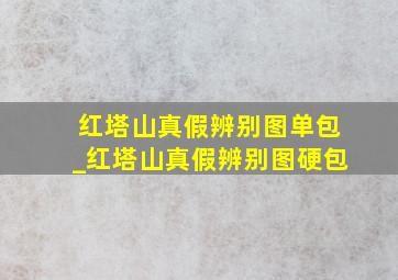 红塔山真假辨别图单包_红塔山真假辨别图硬包