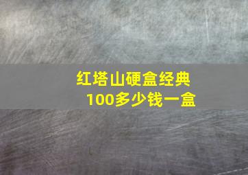 红塔山硬盒经典100多少钱一盒