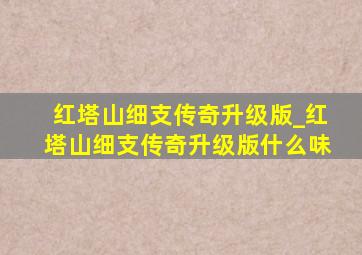 红塔山细支传奇升级版_红塔山细支传奇升级版什么味