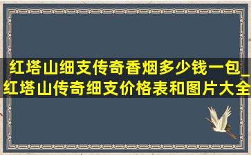 红塔山细支传奇香烟多少钱一包_红塔山传奇细支价格表和图片大全