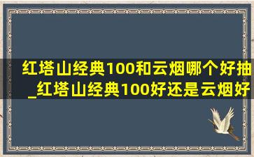 红塔山经典100和云烟哪个好抽_红塔山经典100好还是云烟好