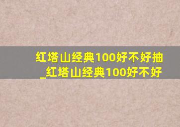 红塔山经典100好不好抽_红塔山经典100好不好