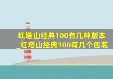 红塔山经典100有几种版本_红塔山经典100有几个包装