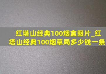 红塔山经典100烟盒图片_红塔山经典100烟草局多少钱一条