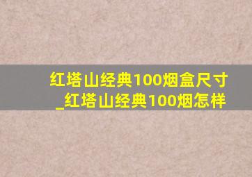 红塔山经典100烟盒尺寸_红塔山经典100烟怎样