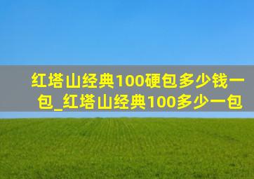 红塔山经典100硬包多少钱一包_红塔山经典100多少一包