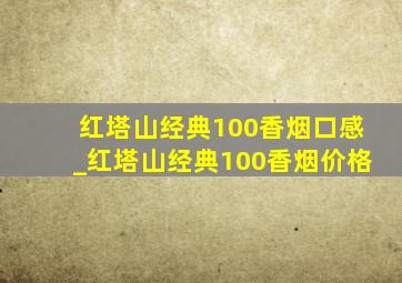 红塔山经典100香烟口感_红塔山经典100香烟价格