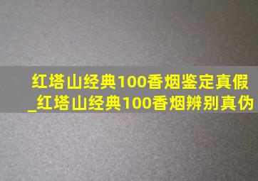 红塔山经典100香烟鉴定真假_红塔山经典100香烟辨别真伪