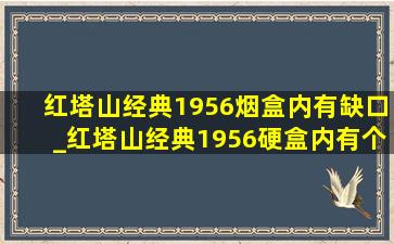 红塔山经典1956烟盒内有缺口_红塔山经典1956硬盒内有个二维码