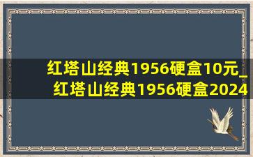 红塔山经典1956硬盒10元_红塔山经典1956硬盒2024