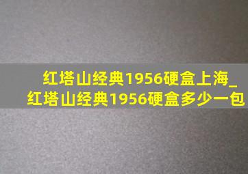 红塔山经典1956硬盒上海_红塔山经典1956硬盒多少一包