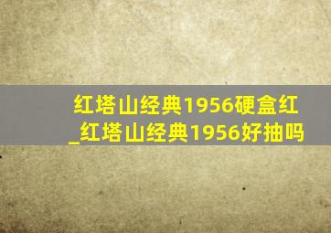 红塔山经典1956硬盒红_红塔山经典1956好抽吗