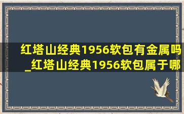 红塔山经典1956软包有金属吗_红塔山经典1956软包属于哪里的