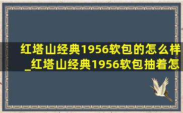 红塔山经典1956软包的怎么样_红塔山经典1956软包抽着怎么样