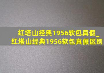 红塔山经典1956软包真假_红塔山经典1956软包真假区别