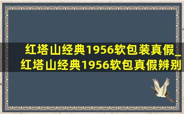 红塔山经典1956软包装真假_红塔山经典1956软包真假辨别