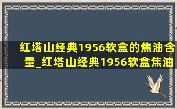 红塔山经典1956软盒的焦油含量_红塔山经典1956软盒焦油含量