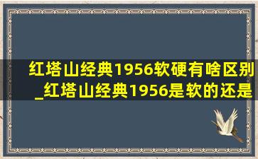 红塔山经典1956软硬有啥区别_红塔山经典1956是软的还是硬的