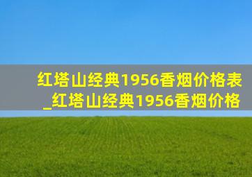 红塔山经典1956香烟价格表_红塔山经典1956香烟价格