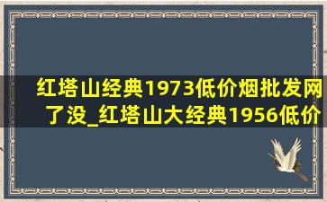 红塔山经典1973(低价烟批发网)了没_红塔山大经典1956(低价烟批发网)了吗