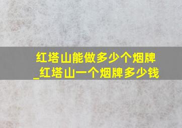 红塔山能做多少个烟牌_红塔山一个烟牌多少钱