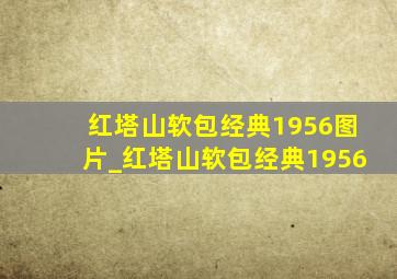 红塔山软包经典1956图片_红塔山软包经典1956