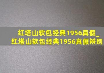 红塔山软包经典1956真假_红塔山软包经典1956真假辨别