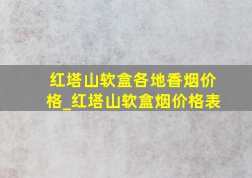 红塔山软盒各地香烟价格_红塔山软盒烟价格表