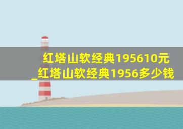 红塔山软经典195610元_红塔山软经典1956多少钱