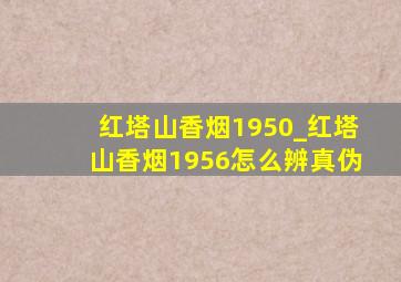 红塔山香烟1950_红塔山香烟1956怎么辨真伪