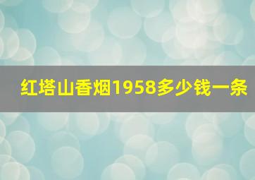 红塔山香烟1958多少钱一条