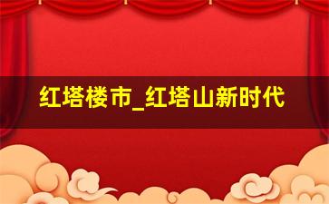 红塔楼市_红塔山新时代