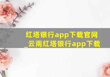 红塔银行app下载官网_云南红塔银行app下载