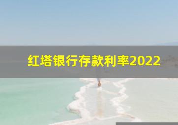 红塔银行存款利率2022