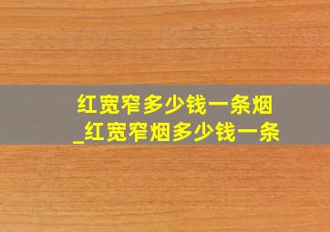 红宽窄多少钱一条烟_红宽窄烟多少钱一条